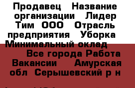 Продавец › Название организации ­ Лидер Тим, ООО › Отрасль предприятия ­ Уборка › Минимальный оклад ­ 10 000 - Все города Работа » Вакансии   . Амурская обл.,Серышевский р-н